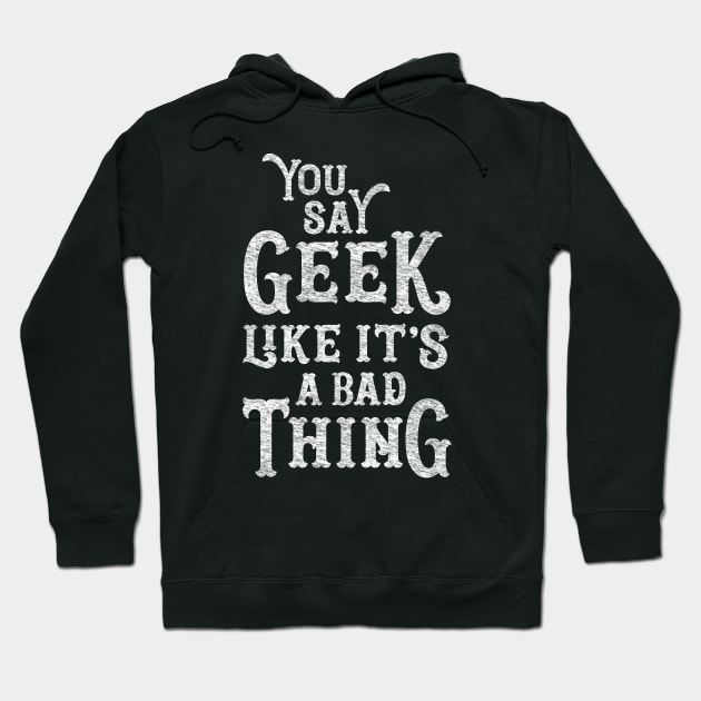 You Say Geek Like it's a Bad Thing Hoodie by machmigo